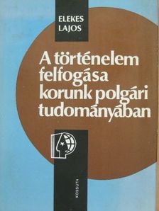 Elekes Lajos - A történelem felfogása korunk polgári tudományában [antikvár]