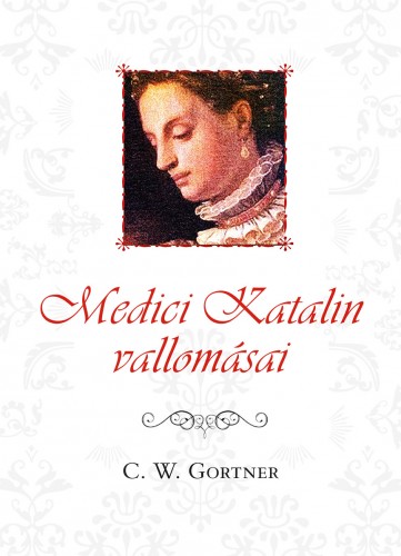 C. W. Gortner - Medici Katalin vallomásai [eKönyv: epub, mobi]