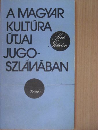 Szeli István - A magyar kultúra útjai Jugoszláviában [antikvár]
