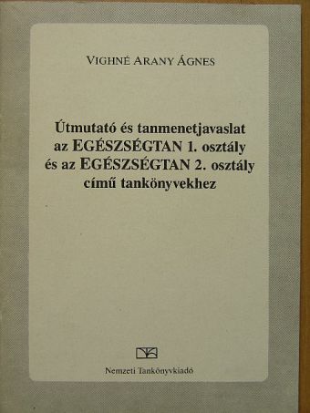 Vighné Arany Ágnes - Útmutató és tanmenetjavaslat az Egészségtan 1. osztály és az Egészségtan 2. osztály című tankönyvekhez [antikvár]
