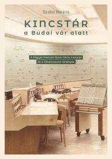 Szabó Balázs - Kincstár a budai Vár alatt - A Magyar Nemzeti Bank titkos trezorjai és a Teherelosztó története 1884-2019