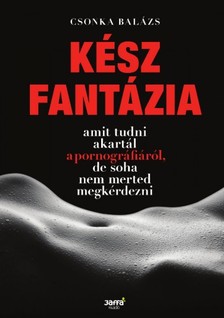 Csonka Balázs - Kész fantázia - Amit tudni akartál a pornográfiáról, de soha nem merted megkérdezni [eKönyv: epub, mobi]