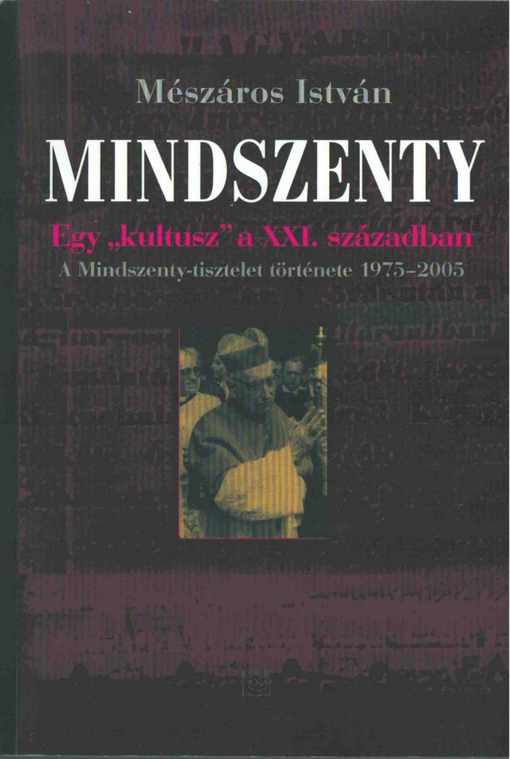 MÉSZÁROS ISTVÁN - Mindszenty - Egy kultusz a XXI. században - A MINDSZENTY-TISZTELET TÖRTÉNETE (1975-2005) [antikvár]