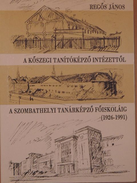 Regős János - A Kőszegi Tanítóképző Intézettől a Szombathelyi Tanárképző Főiskoláig [antikvár]