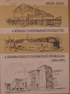 Regős János - A Kőszegi Tanítóképző Intézettől a Szombathelyi Tanárképző Főiskoláig [antikvár]