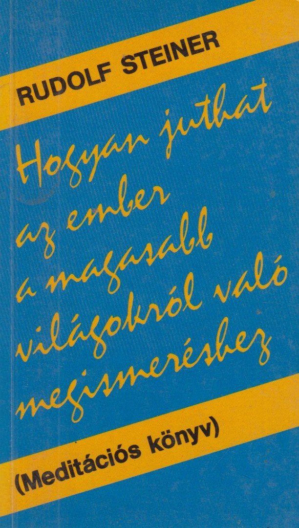 Rudolf Steiner - Hogyan juthat az ember a magasabb világokról való megismeréshez? [antikvár]