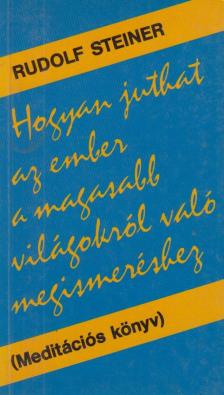 Rudolf Steiner - Hogyan juthat az ember a magasabb világokról való megismeréshez? [antikvár]