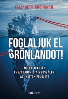 Elizabeth Buchanan - Foglaljuk el Grönlandot! - Miért akarják évszázadok óta megszállni az inuitok földjét?