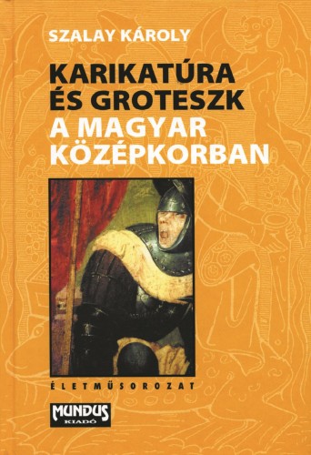 SZALAY KÁROLY - Karikatúra és groteszk a magyar középkorban [eKönyv: pdf]