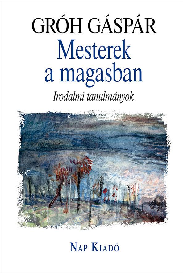 Gróh Gáspár - Mesterek a magasban. Irodalmi tanulmányok