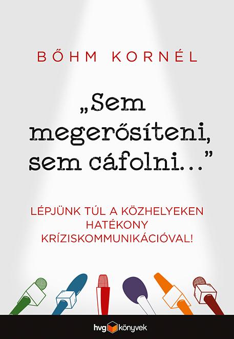 BŐHM KORNÉL - "Sem megerősíteni, sem cáfolni..."-Lépjünk túl a közhelyeken hatékony kríziskommunikációval!