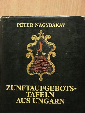 Nagybákay Péter - Zunftaufgebotstafeln aus Ungarn [antikvár]