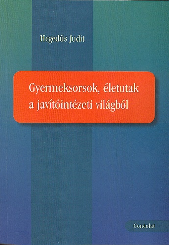 Hegedűs Judit - Gyermeksorsok, életutak a javítóintézeti világból