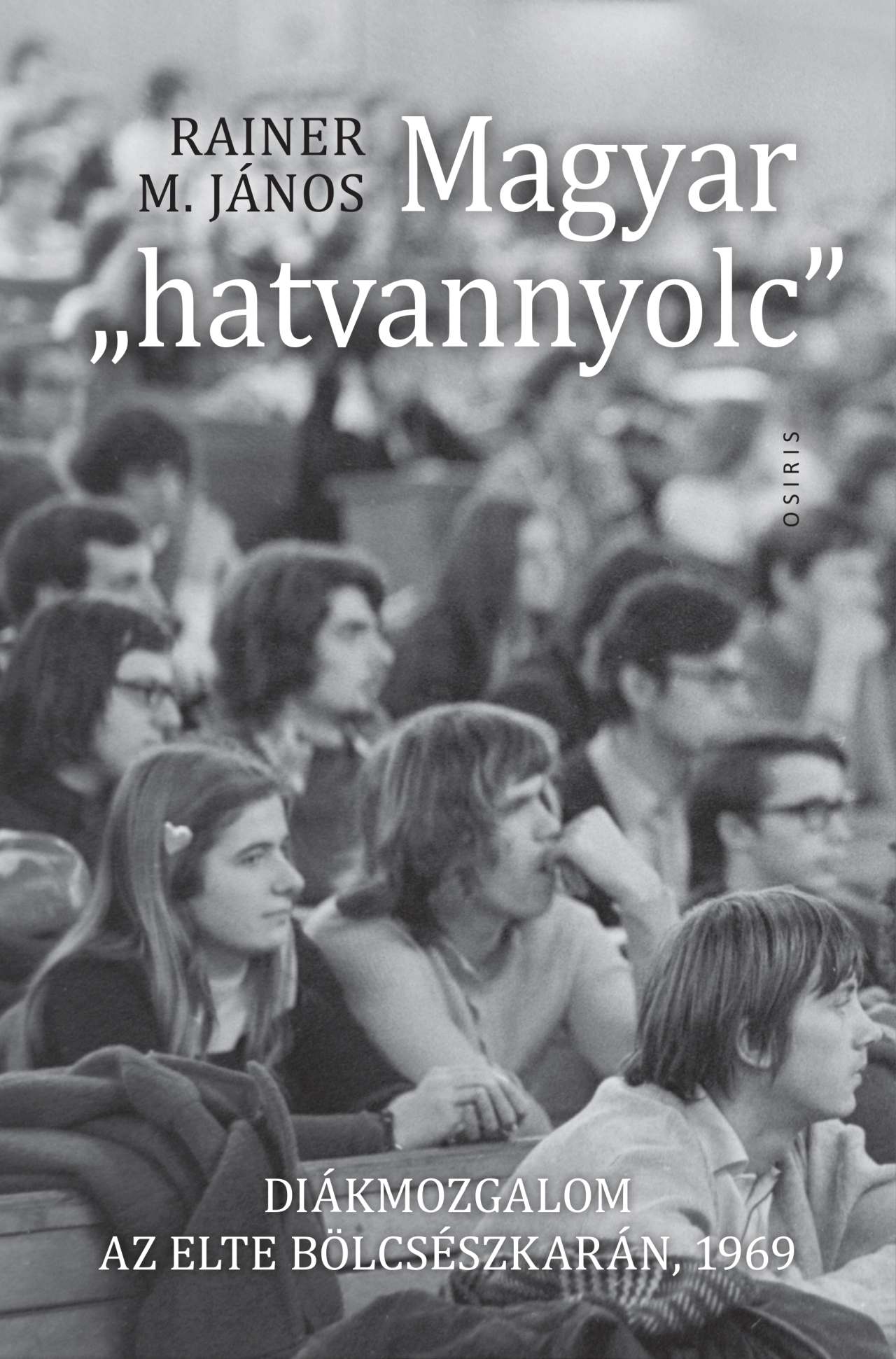 Rainer M. János - Magyar "hatvannyolc" - Diákmozgalom az ELTE  Bölcsészkarán, 1969