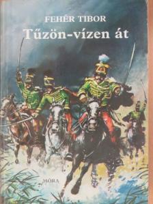 Fehér Tibor - Tűzön-vízen át [antikvár]