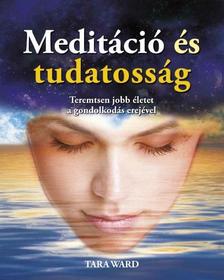 Tara Ward - Meditáció és tudatosság - Teremtsen jobb életet a gondolkodás erejével