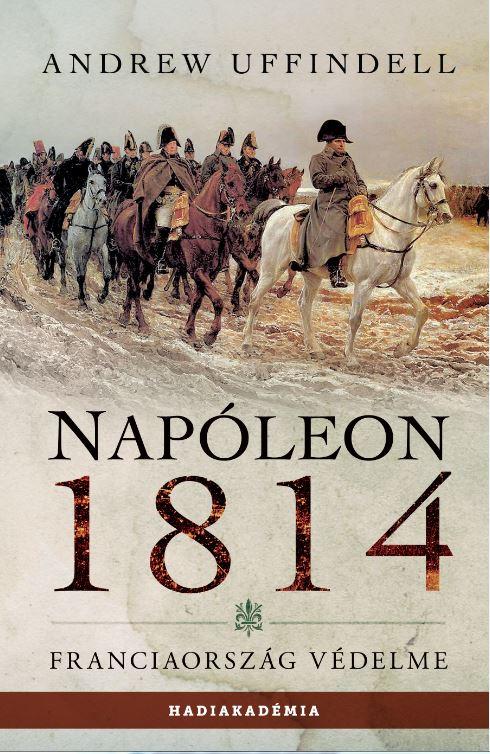Andrew Uffindell - Napóleon 1814. - Franciaország védelme [szépséghibás]
