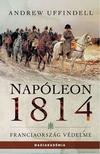 Andrew Uffindell - Napóleon 1814. - Franciaország védelme [szépséghibás]