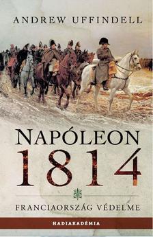 Andrew Uffindell - Napóleon 1814. - Franciaország védelme [szépséghibás]