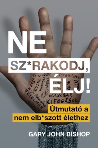 Gary John Bishop - Ne sz*rakodj, élj! - Útmutató a nem elb*szott élethez [eKönyv: epub, mobi]