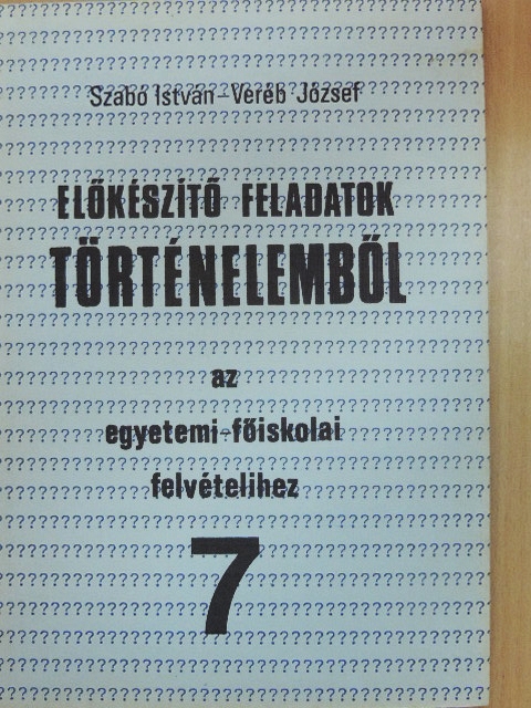 Szabó István - Előkészítő feladatok történelemből az egyetemi-főiskolai felvételihez 7. [antikvár]