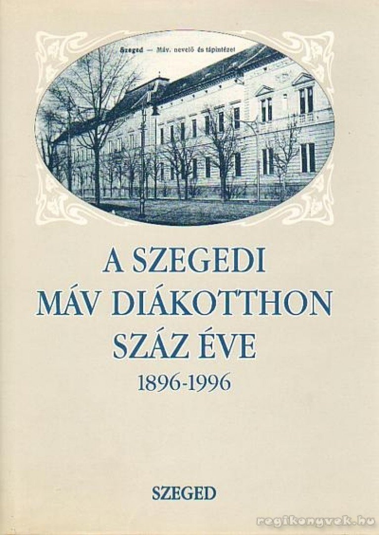 Dr. Szabó Pál Csaba - A Szegedi MÁV Diákotthon száz éve 1896 - 1996 [antikvár]