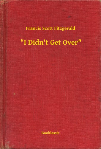 F. Scott Fitzgerald - I Didn't Get Over [eKönyv: epub, mobi]