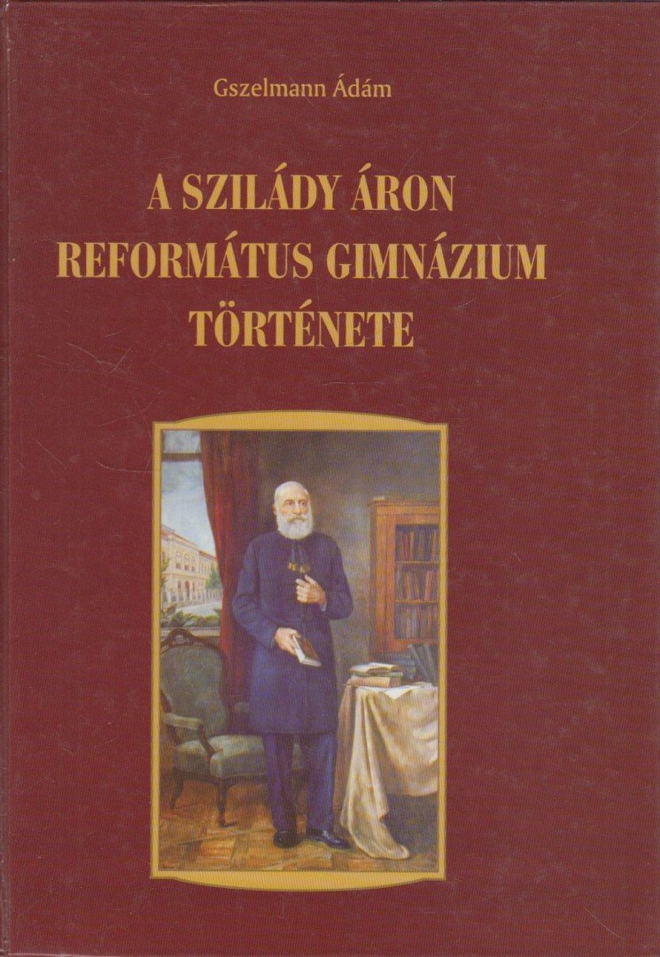 Gszelmann Ádám - A Szilády Áron Református Gimnázium története [antikvár]