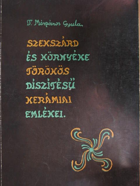 Dr. Mészáros Gyula - Szekszárd és környéke törökös díszítésű kerámiai emlékei [antikvár]