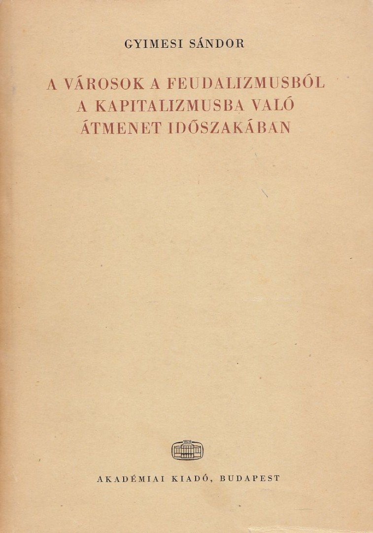 Gyimesi Sándor - A városok a feudalizmusból a kapitalizmusba való átmenet időszakában [antikvár]