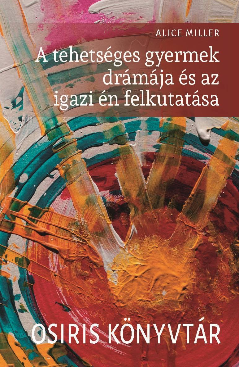 Alice Miller - A tehetséges gyermek drámája és az igazi én felkutatása