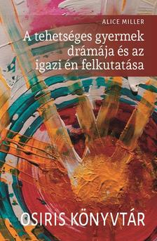 Alice Miller - A tehetséges gyermek drámája és az igazi én felkutatása