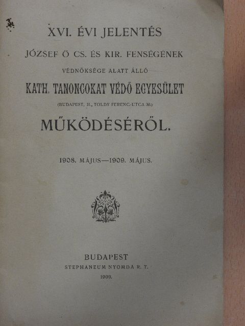 XVI. évi jelentés József ő cs. és kir. fenségének védnöksége alatt álló Kath. Tanoncokat Védő Egyesület működéséről 1908. május-1909.május [antikvár]