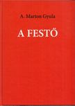 A. Marton Gyula - A festő (dedikált) [antikvár]