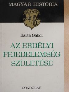 Barta Gábor - Az erdélyi fejedelemség születése [antikvár]