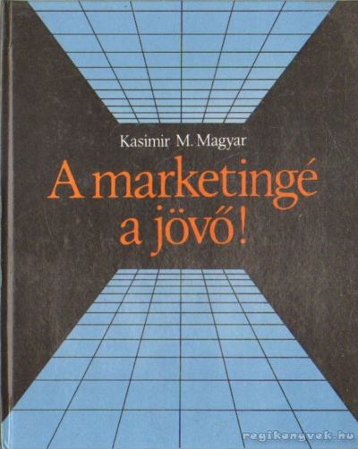 Prof. Dr. Kasimir M. Magyar - A marketingé a jövő! [antikvár]