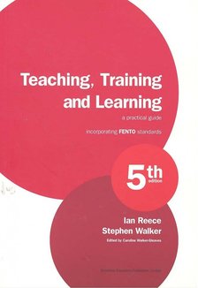 REECE, IAN - WALKER, STEPHEN - Teaching, Training and Learning - A Practical Guide Incorporating FENTO standards, 5th edition [antikvár]