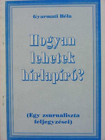Gyarmati Béla - Hogyan lehetek hírlapíró? [antikvár]