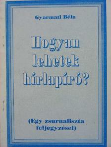 Gyarmati Béla - Hogyan lehetek hírlapíró? [antikvár]