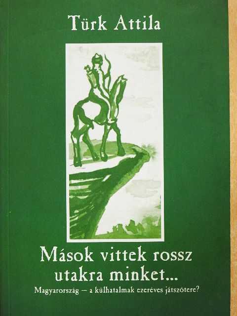 Türk Attila - Mások vittek rossz utakra minket... [antikvár]