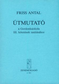 FRISS ANTAL - ÚTMUTATÓ  A GORDONKAISKOLA III.KÖTETÉNEK TANÍTÁSÁHOZ