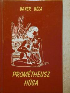 Bayer Béla - Prométheusz húga [antikvár]