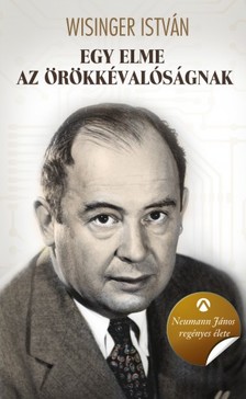 Wisinger István - Egy elme az örökkévalóságnak - Neumann János regényes élete [eKönyv: epub, mobi]