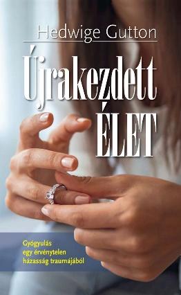 Hedwige Gutton - Újrakezdett élet - Gyógyulás egy érvénytelen házasság traumájából