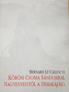 Bernard Le Calloc'h - Kőrösi Csoma Sándorral Nagyenyedtől a Himalájáig (dedikált példány) [antikvár]