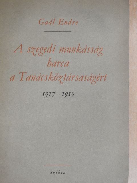 Gaál Endre - A szegedi munkásság harca a Tanácsköztársaságért 1917-1919 [antikvár]