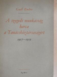 Gaál Endre - A szegedi munkásság harca a Tanácsköztársaságért 1917-1919 [antikvár]