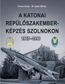 Fekete István,  M. Szabó Miklós - A katonai repülőszakember-képzés Szolnokon [antikvár]