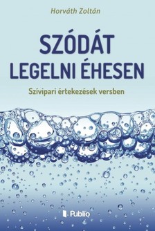 HORVÁTH ZOLTÁN - Szódát legelni éhesen - Szívipari értekezések versben [eKönyv: epub, mobi]