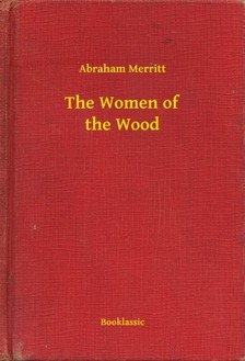 Abraham Merritt - The Women of the Wood [eKönyv: epub, mobi]